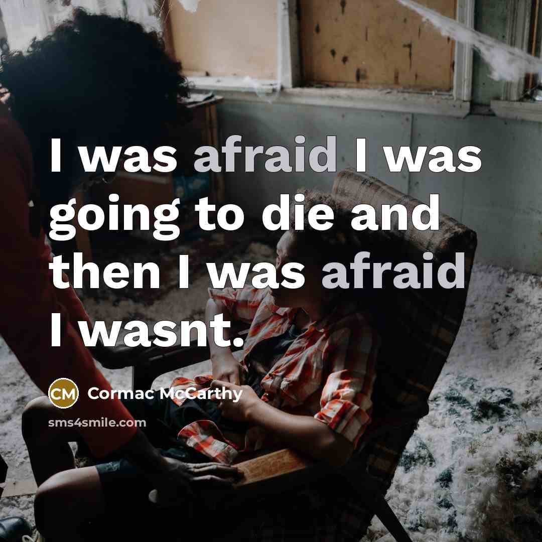“I was afraid I was going to die and then I was afraid I wasnt.” quote by Cormac McCarthy