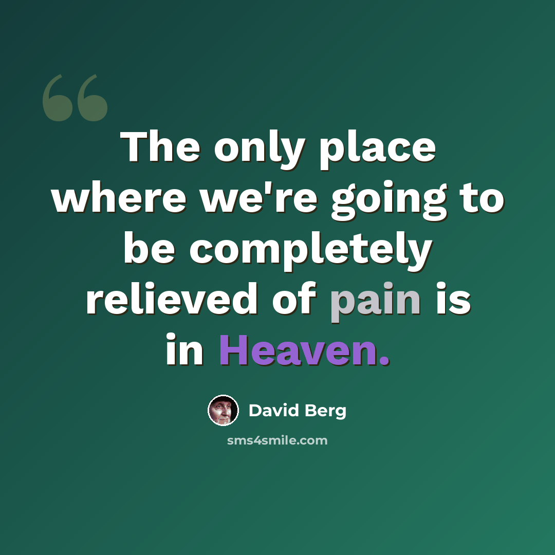 “The only place where we're going to be completely relieved of pain is in Heaven.” quote by David Berg