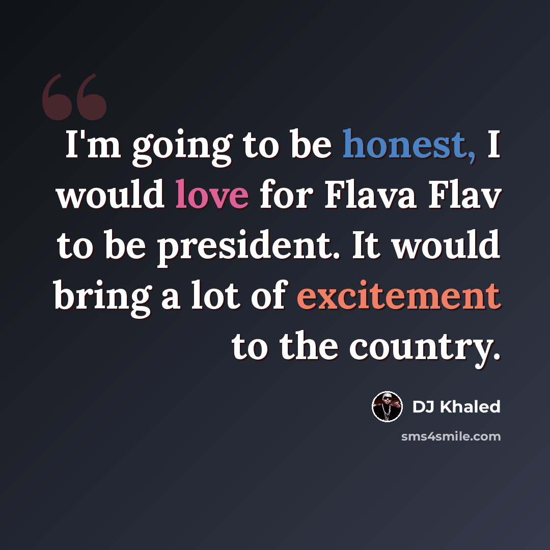 “I'm going to be honest, I would love for Flava Flav to be president. It would bring a lot of excitement to the country.” quote by DJ Khaled