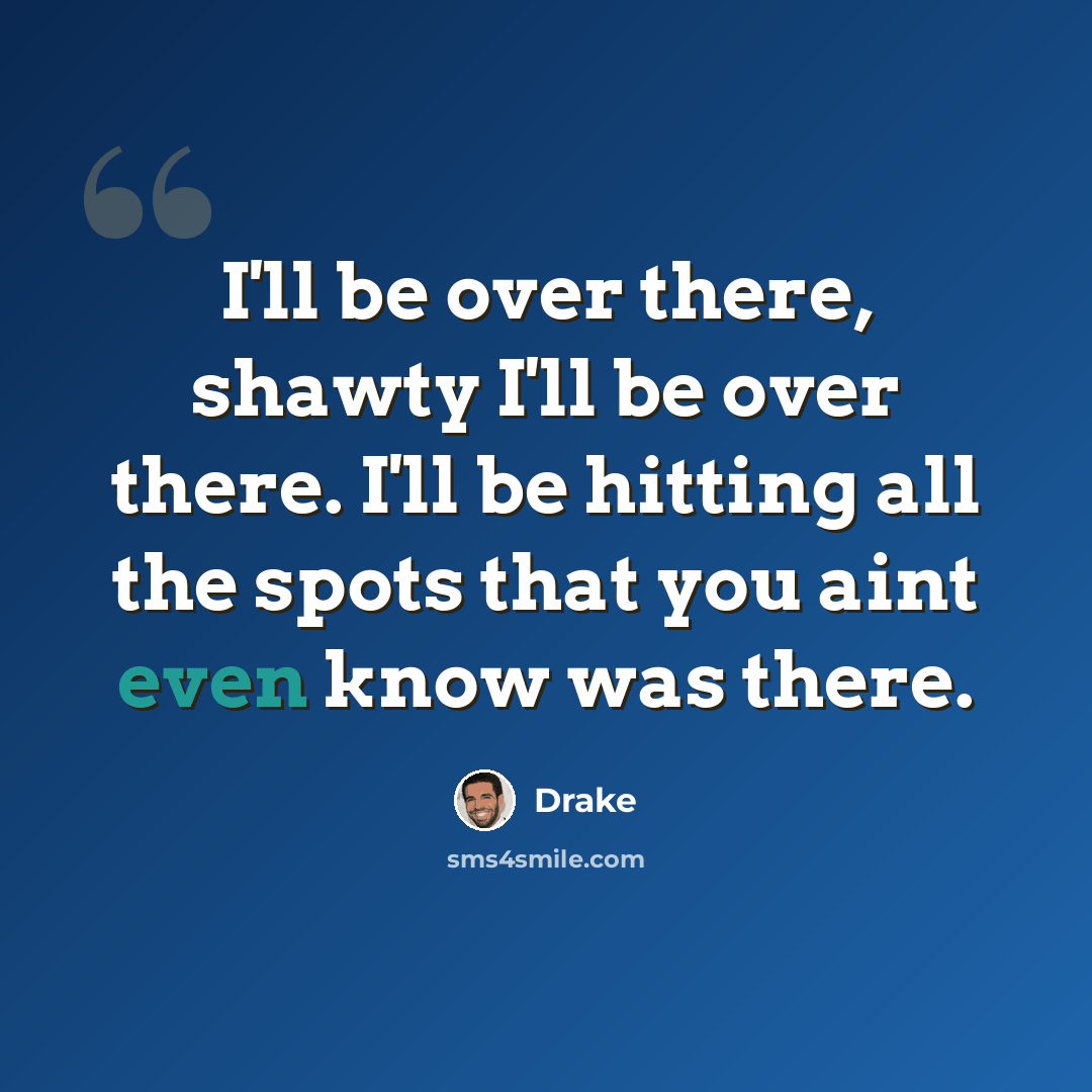“I'll be over there, shawty I'll be over there. I'll be hitting all the spots that you aint even know was there.” quote by Drake