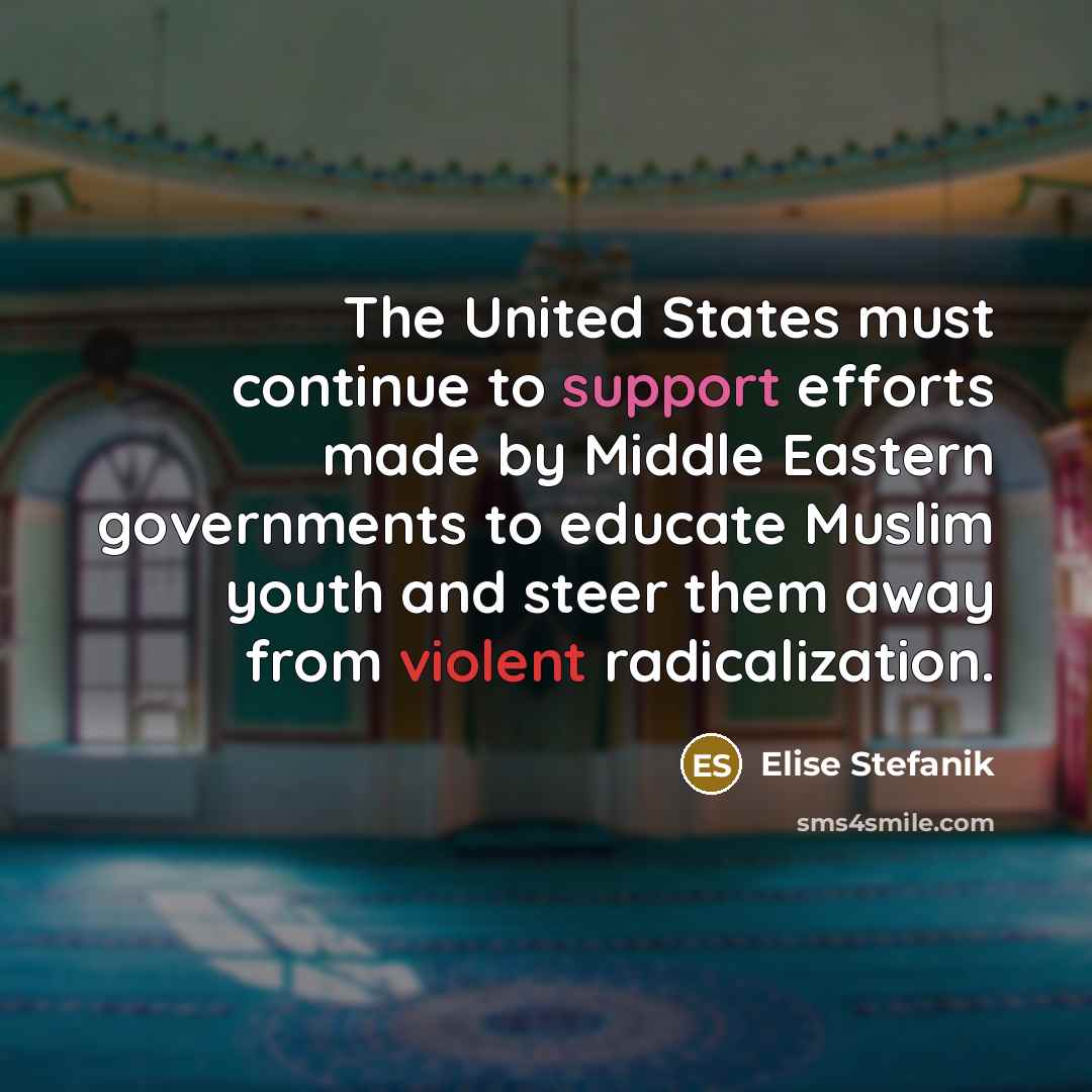 “The United States must continue to support efforts made by Middle Eastern governments to educate Muslim youth and steer them away from violent radicalization.” quote by Elise Stefanik