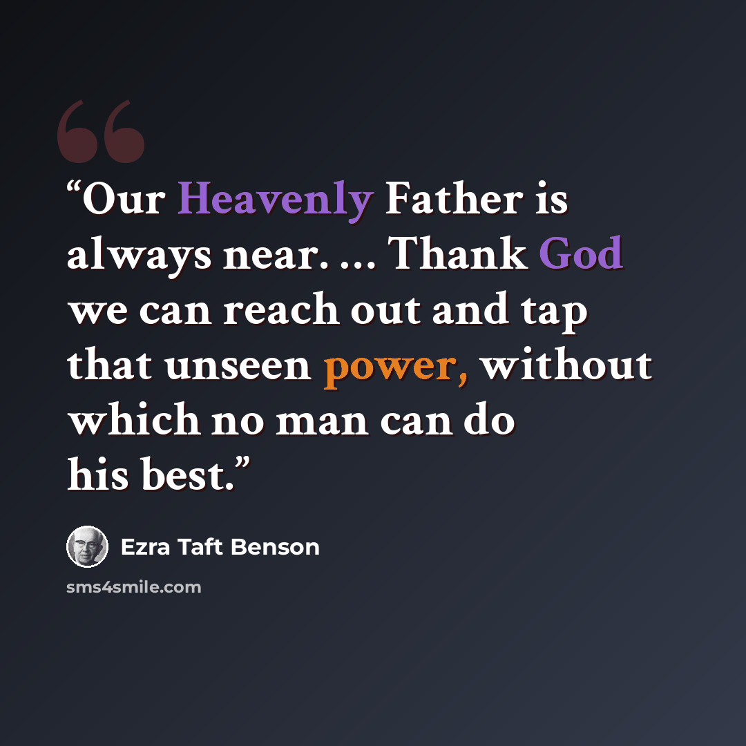 “Our Heavenly Father is always near. … Thank God we can reach out and tap that unseen power, without which no man can do his best.” quote by Ezra Taft Benson