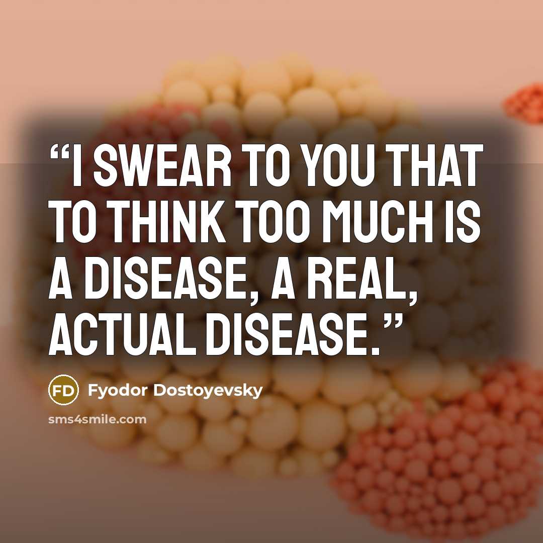 “I swear to you that to think too much is a disease, a real, actual disease.” quote by Fyodor Dostoyevsky