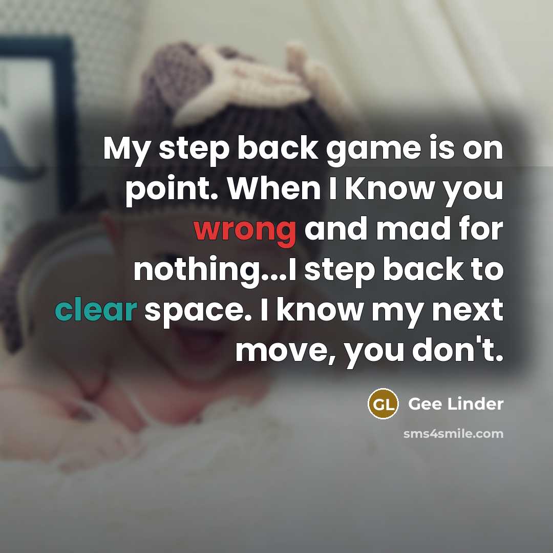 “My step back game is on point. When I Know you wrong and mad for nothing...I step back to clear space. I know my next move, you don't.” quote by Gee Linder