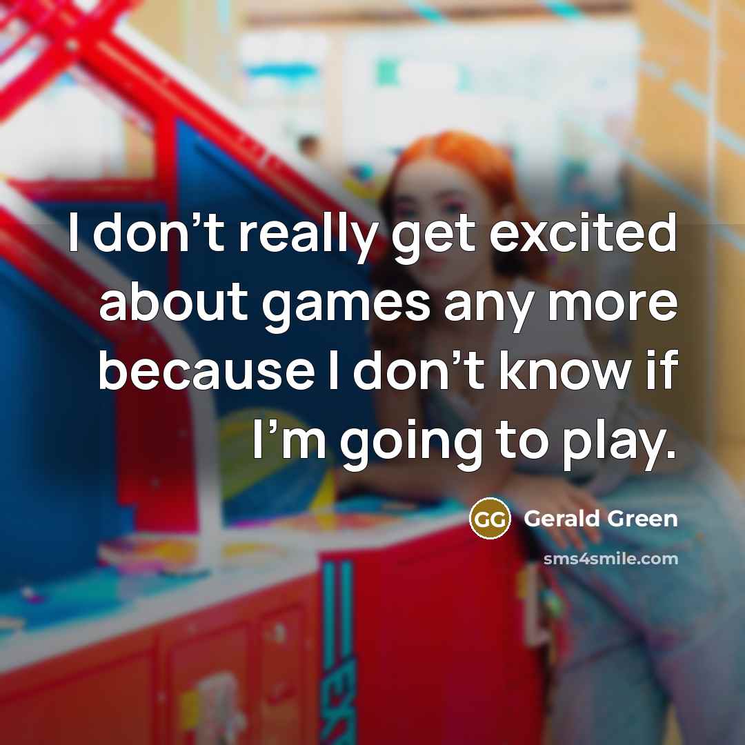 “I don't really get excited about games any more because I don't know if I'm going to play.” quote by Gerald Green