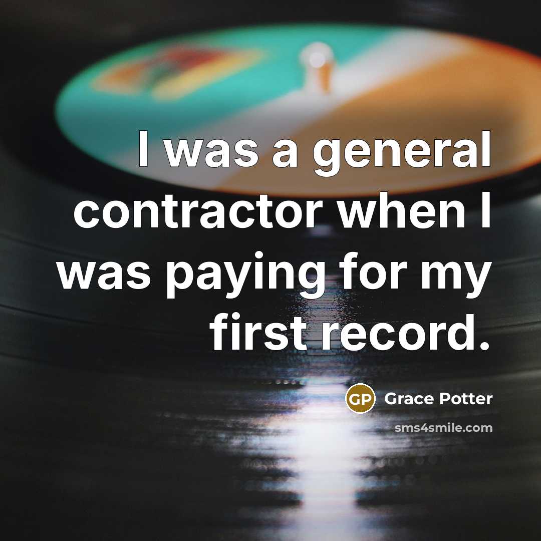 “I was a general contractor when I was paying for my first record.” quote by Grace Potter