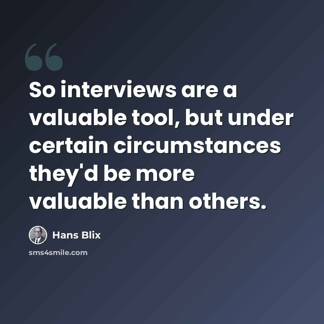 “So interviews are a valuable tool, but under certain circumstances they'd be more valuable than others.” quote by Hans Blix