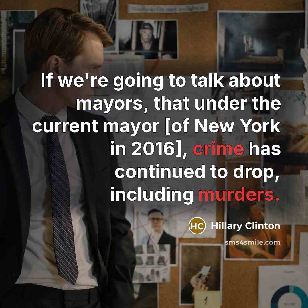 “If we're going to talk about mayors, that under the current mayor [of New York in 2016], crime has continued to drop, including murders.” quote by Hillary Clinton