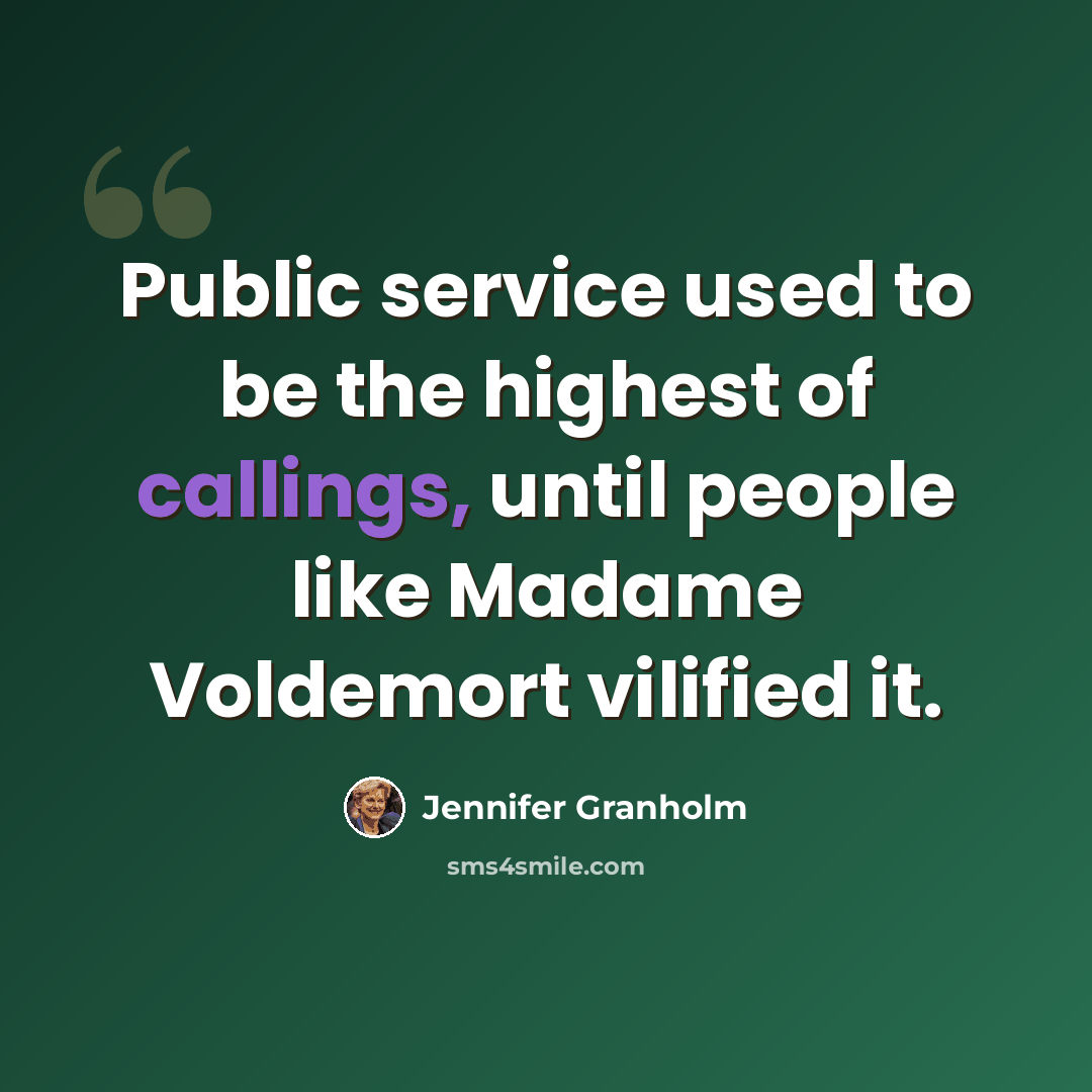 “Public service used to be the highest of callings, until people like Madame Voldemort vilified it.” quote by Jennifer Granholm