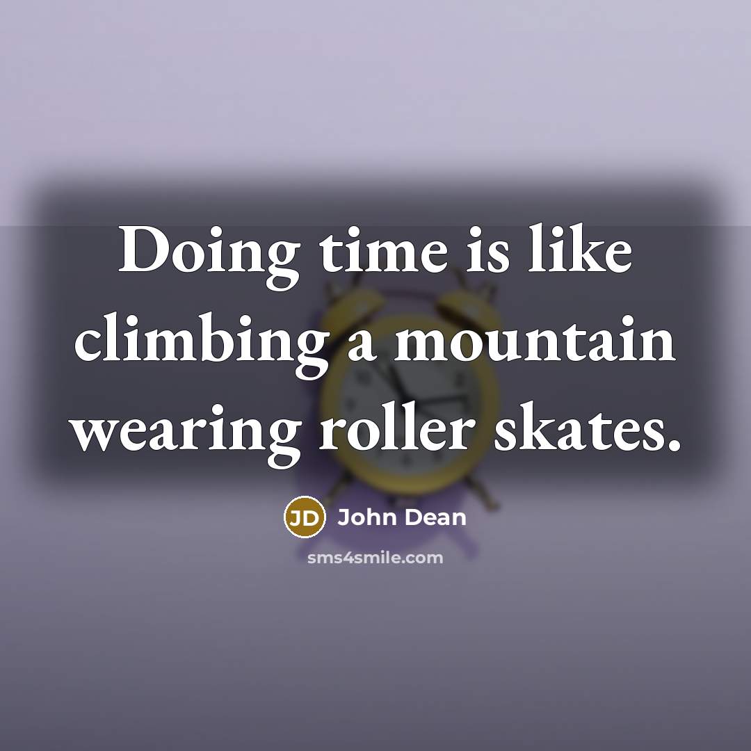 “Doing time is like climbing a mountain wearing roller skates.” quote by John Dean