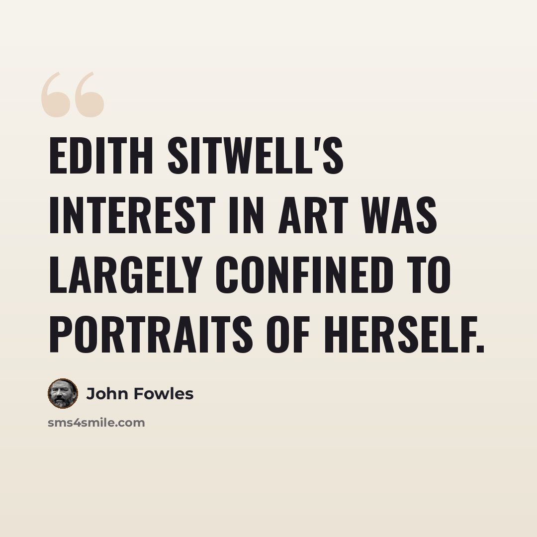 “Edith Sitwell's interest in art was largely confined to portraits of herself.” quote by John Fowles