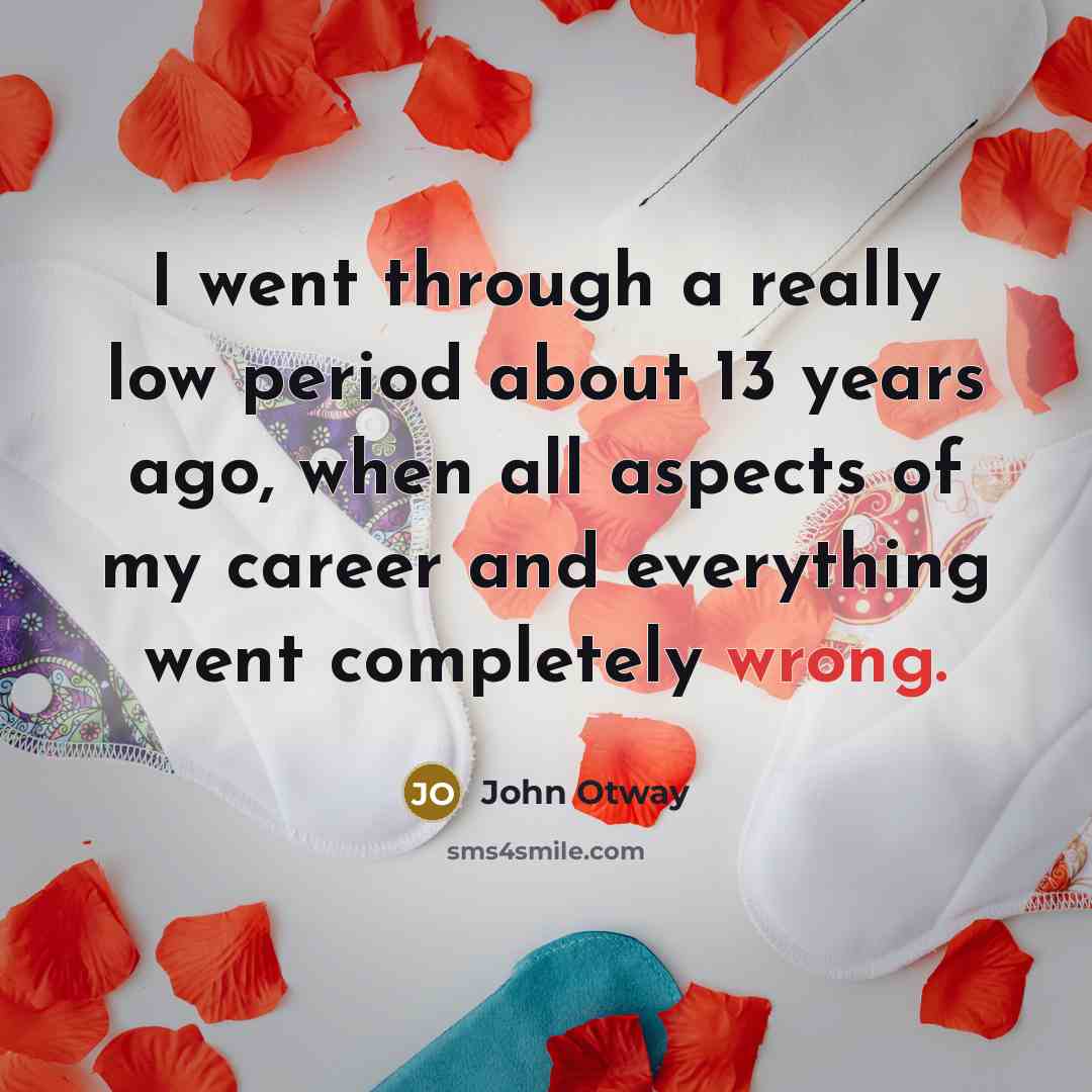 “I went through a really low period about 13 years ago, when all aspects of my career and everything went completely wrong.” quote by John Otway