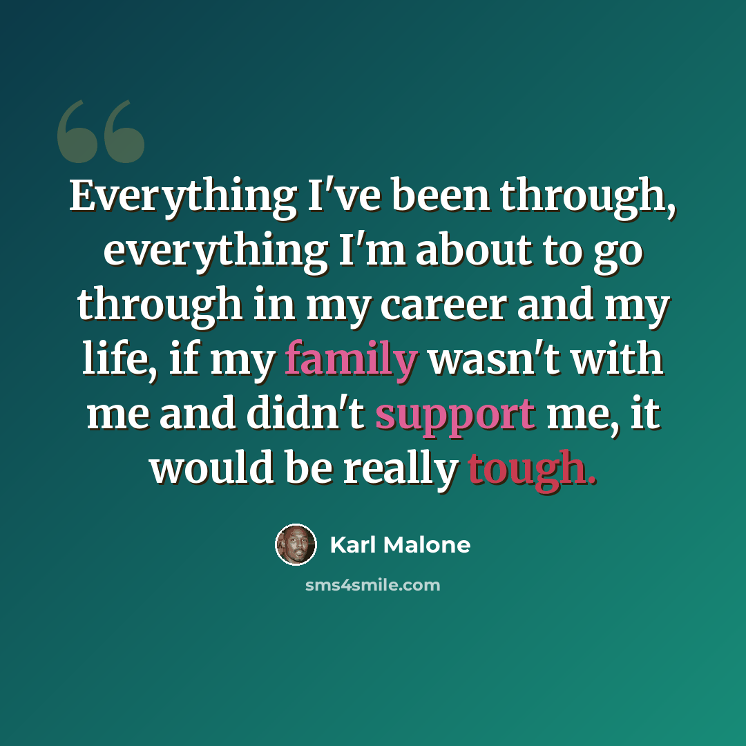 “Everything I've been through, everything I'm about to go through in my career and my life, if my family wasn't with me and didn't support me, it would be really tough.” quote by Karl Malone