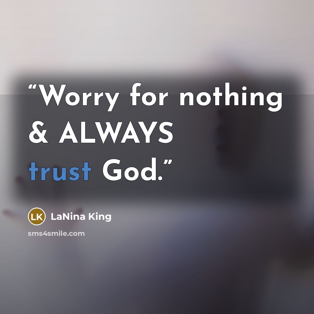 “Worry for nothing & ALWAYS trust God.” quote by LaNina King