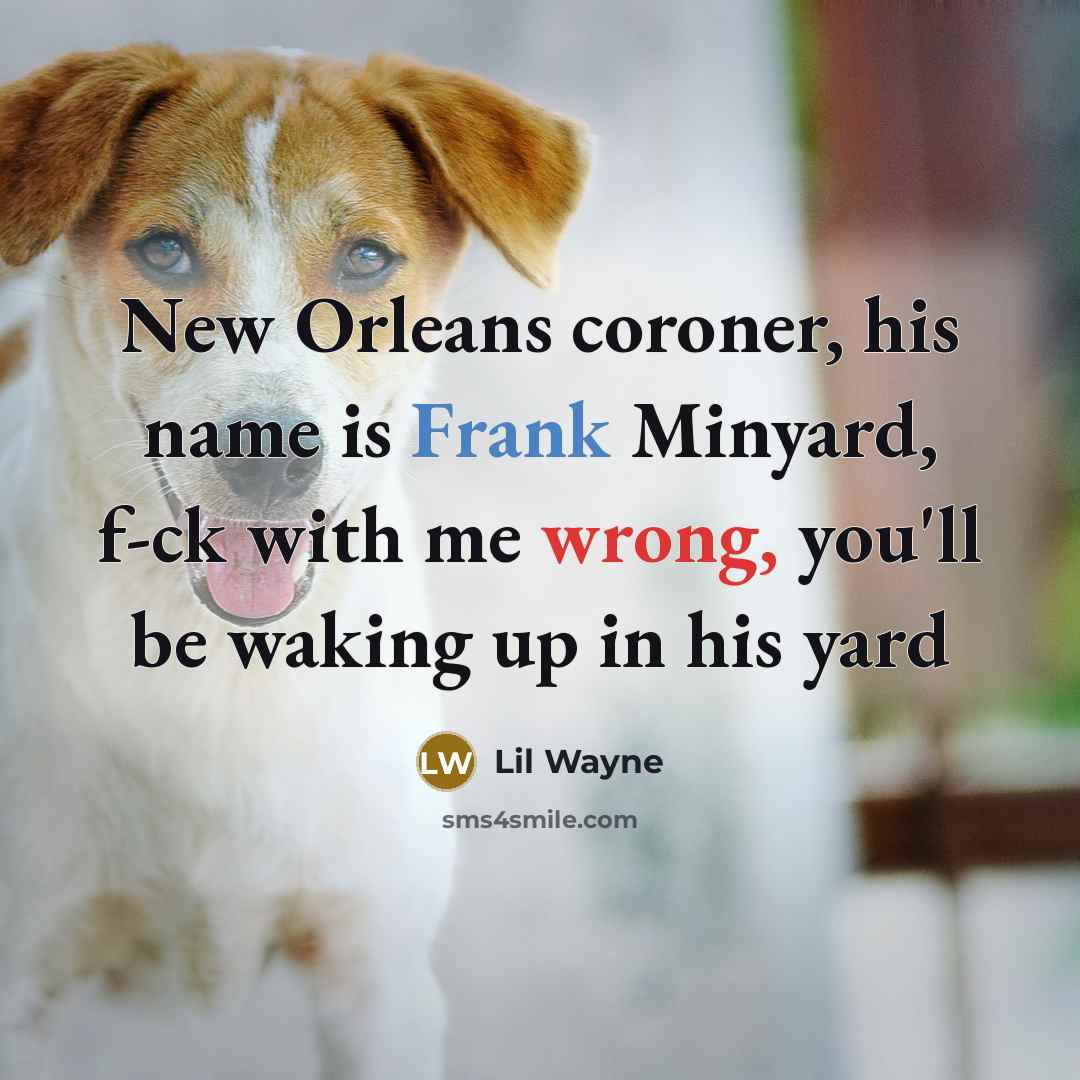 “New Orleans coroner, his name is Frank Minyard, f-ck with me wrong, you'll be waking up in his yard” quote by Lil Wayne