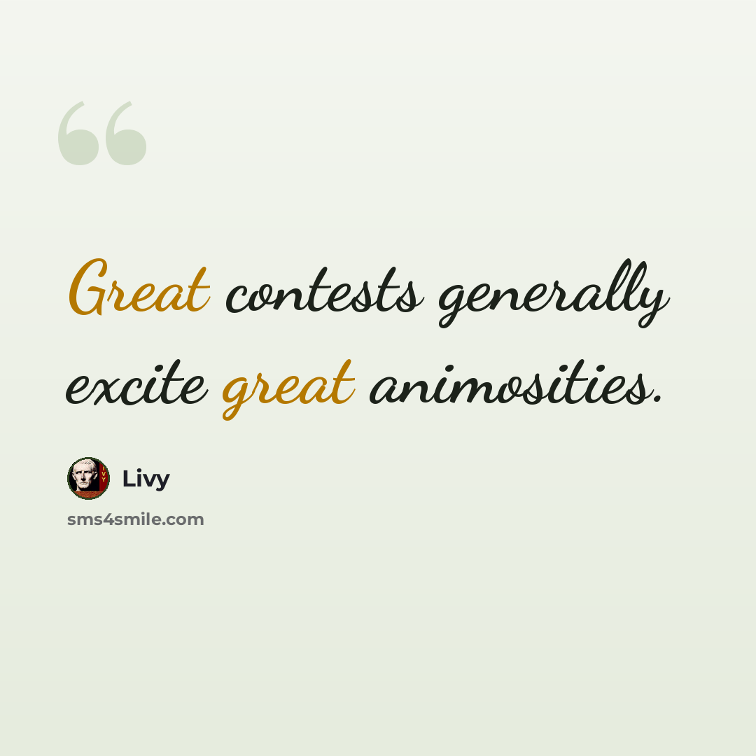 “Great contests generally excite great animosities.” quote by Livy