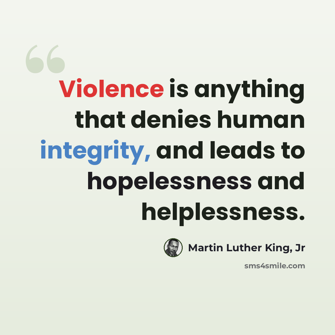 “Violence is anything that denies human integrity, and leads to hopelessness and helplessness.” quote by Martin Luther King, Jr