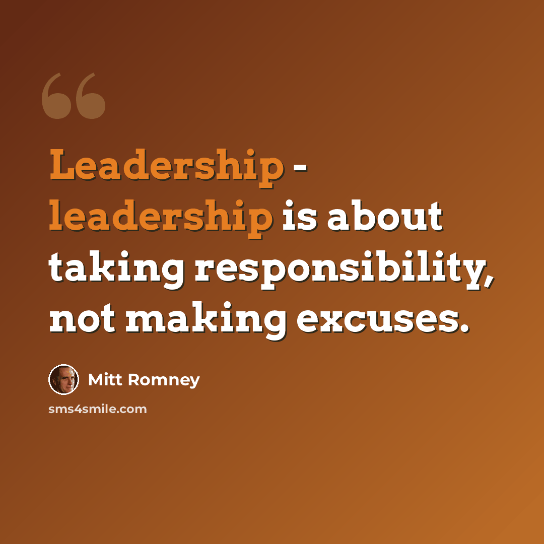 “Leadership - leadership is about taking responsibility, not making excuses.” quote by Mitt Romney