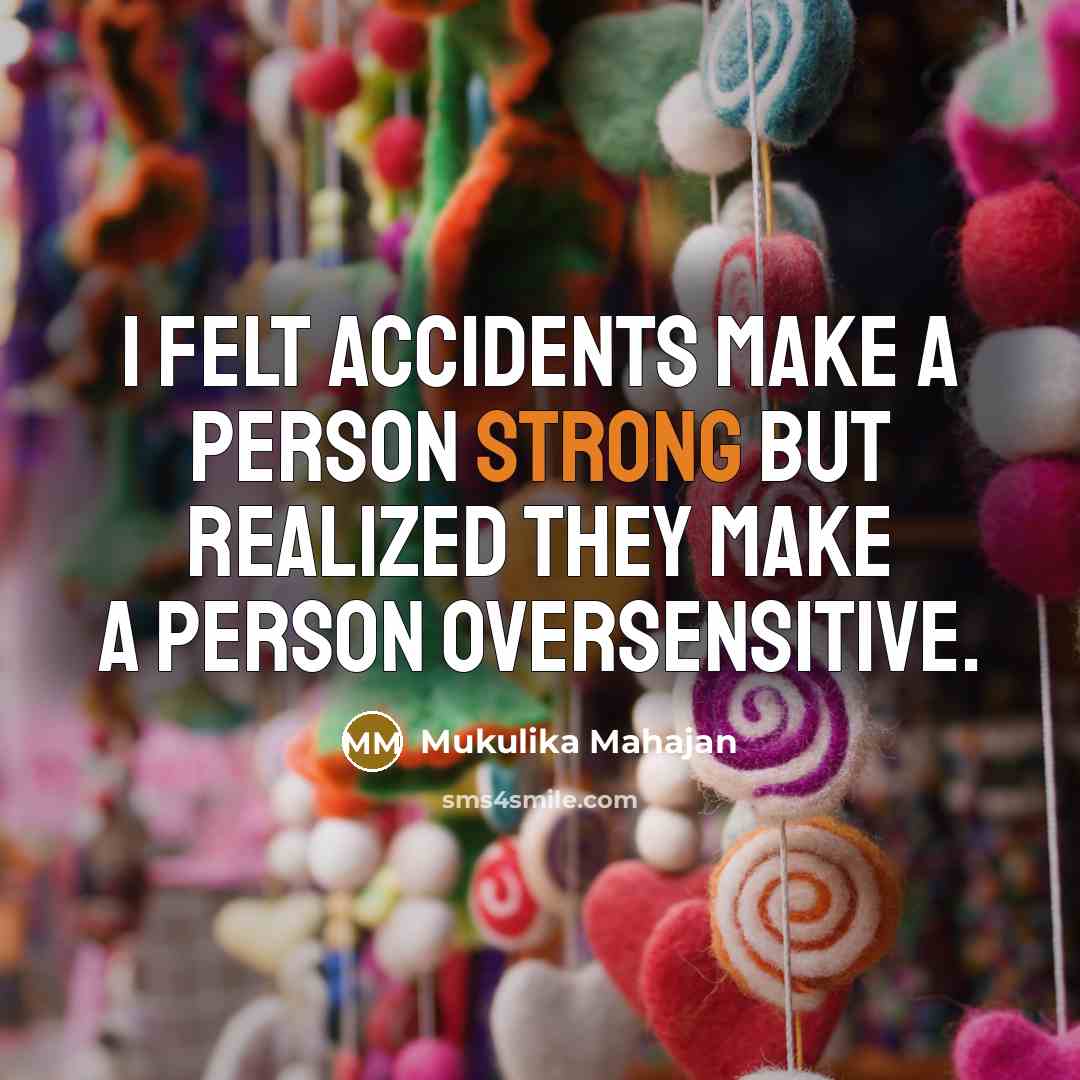“I felt accidents make a person strong but realized they make a person oversensitive.” quote by Mukulika Mahajan