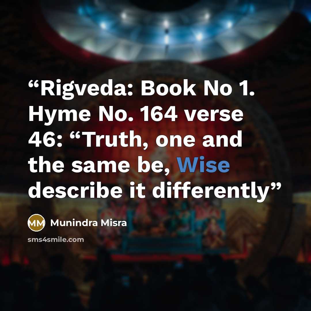 “Rigveda: Book No 1. Hyme No. 164 verse 46: “Truth, one and the same be, Wise describe it differently” quote by Munindra Misra