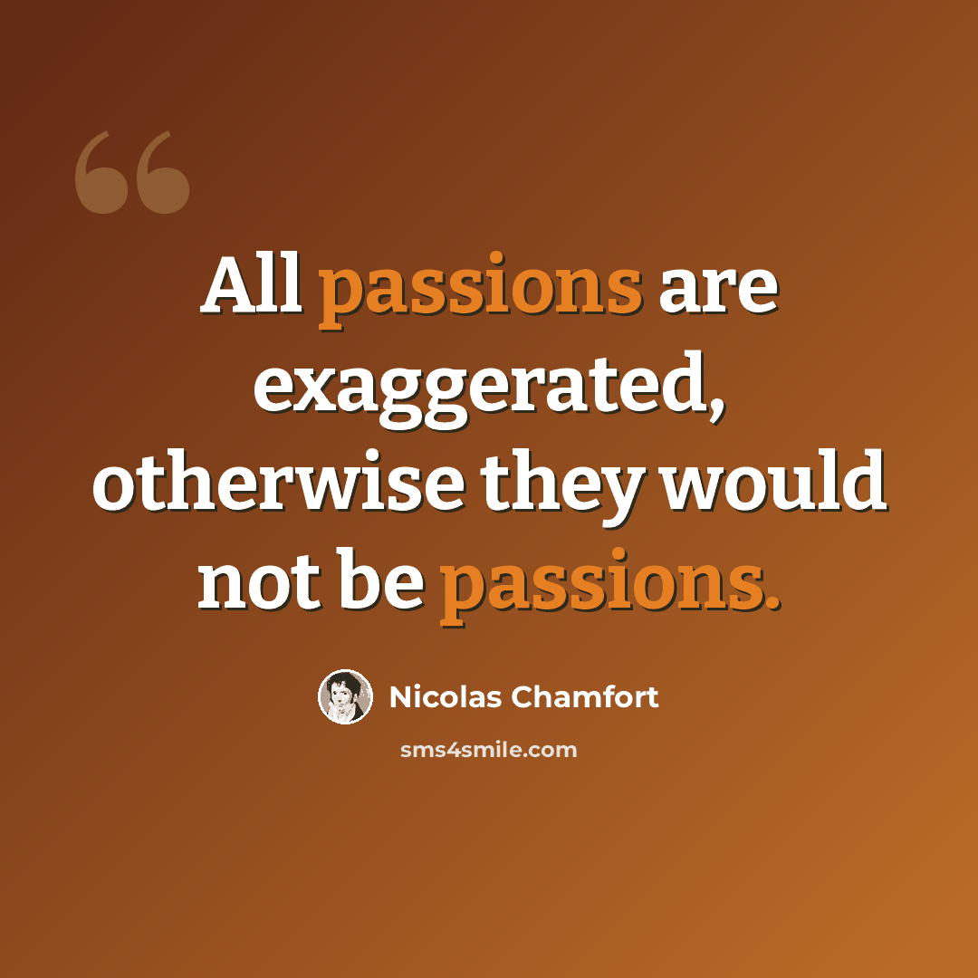 “All passions are exaggerated, otherwise they would not be passions.” quote by Nicolas Chamfort
