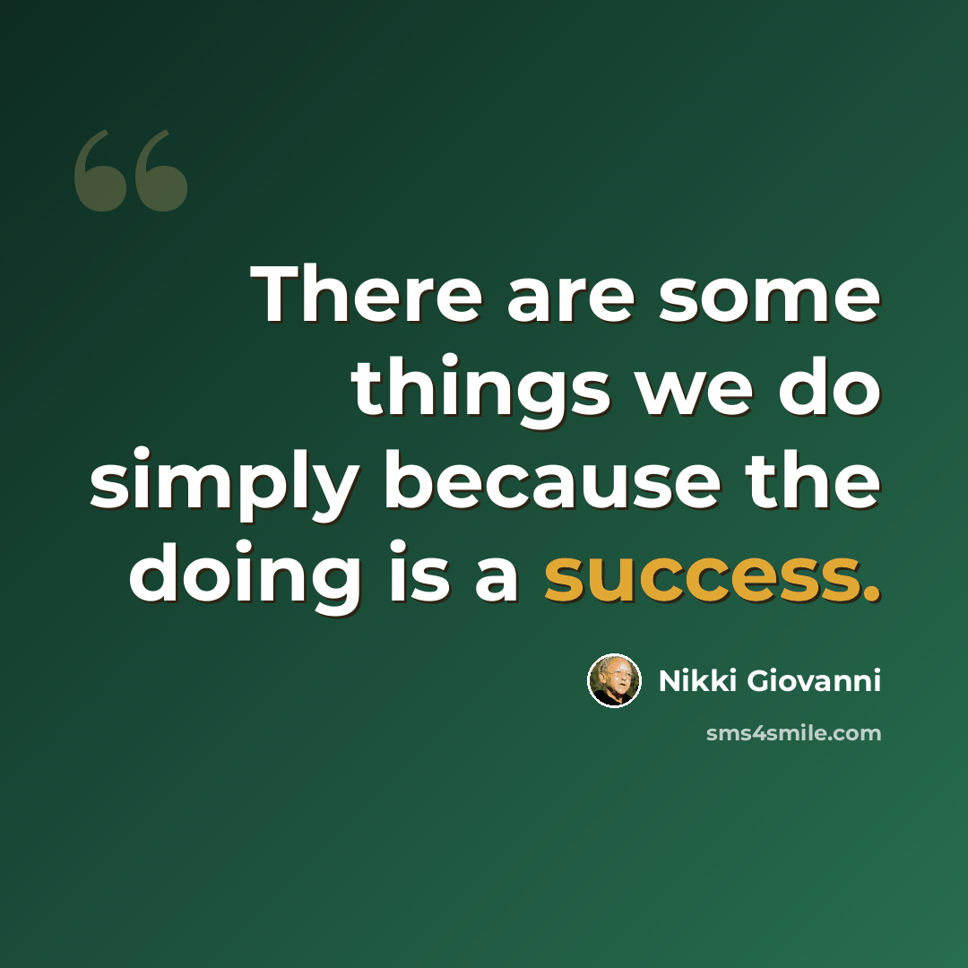 “There are some things we do simply because the doing is a success.” quote by Nikki Giovanni
