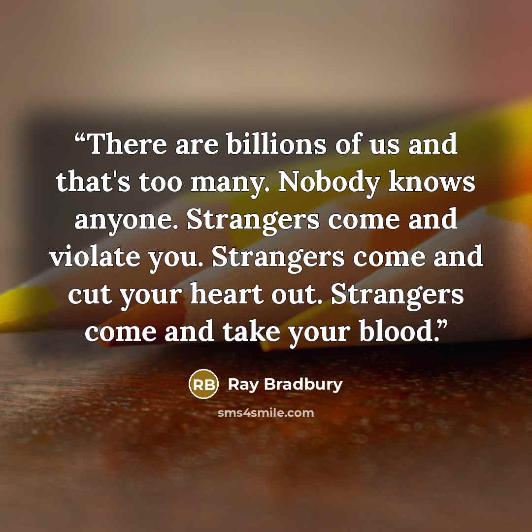 “There are billions of us and that's too many. Nobody knows anyone. Strangers come and violate you. Strangers come and cut your heart out. Strangers come and take your blood.” quote by Ray Bradbury