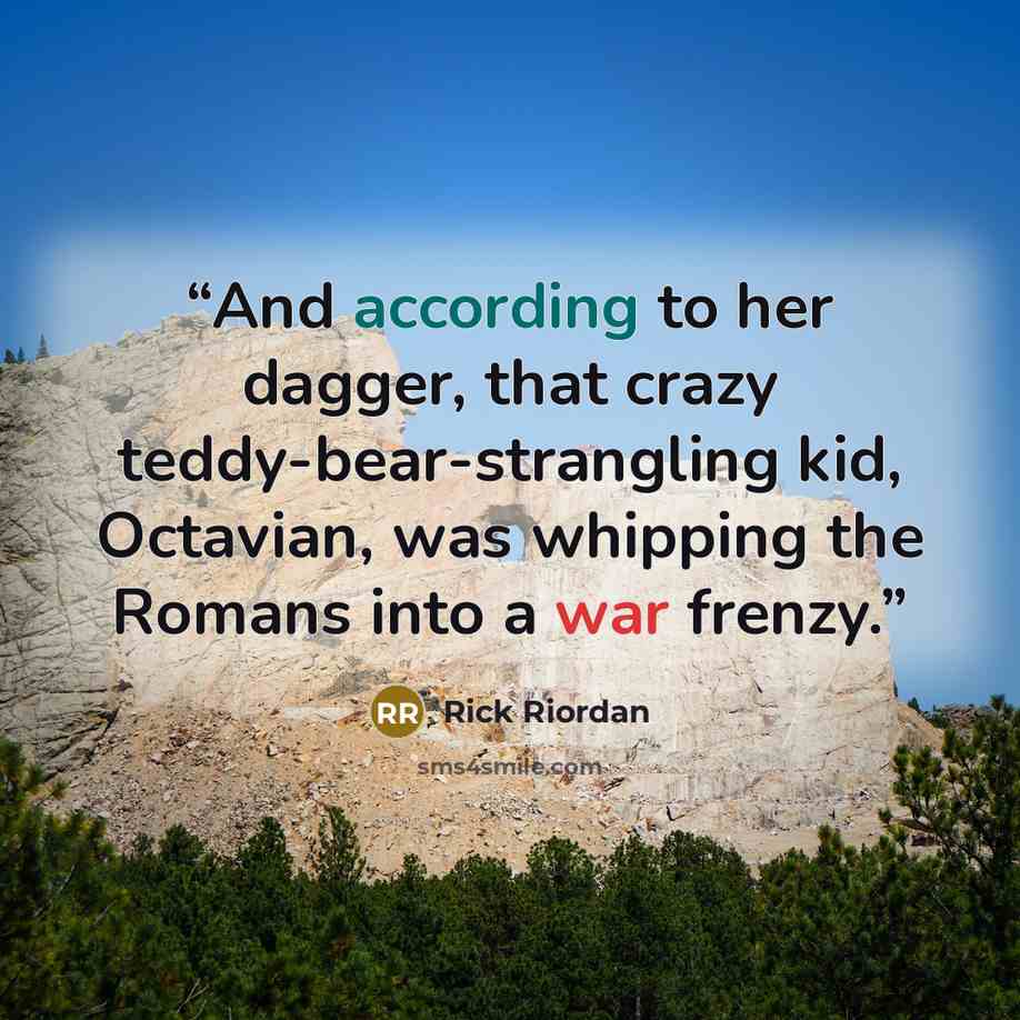 “And according to her dagger, that crazy teddy-bear-strangling kid, Octavian, was whipping the Romans into a war frenzy.” quote by Rick Riordan