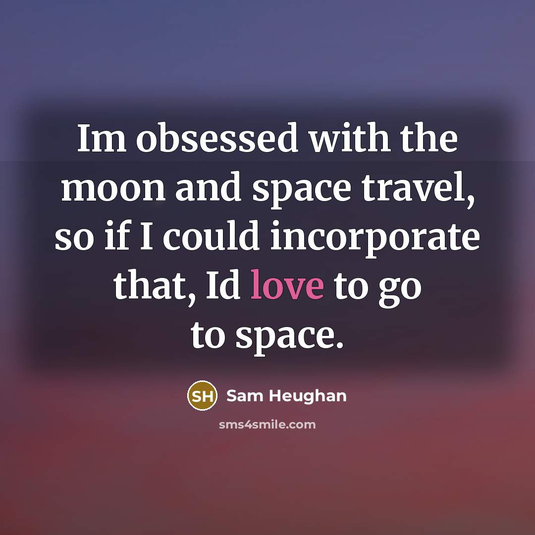 “Im obsessed with the moon and space travel, so if I could incorporate that, Id love to go to space.” quote by Sam Heughan