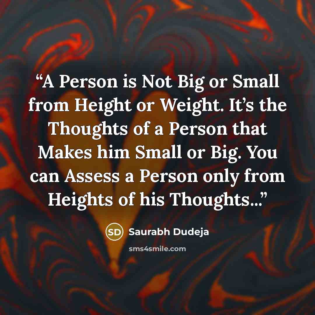 “A Person is Not Big or Small from Height or Weight. It’s the Thoughts of a Person that Makes him Small or Big. You can Assess a Person only from Heights of his Thoughts...” quote by Saurabh Dudeja
