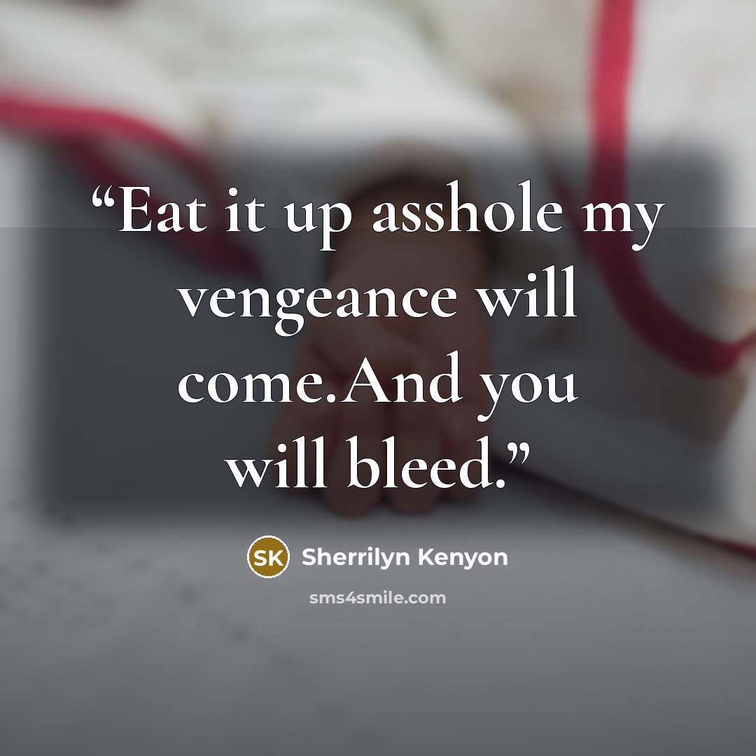“Eat it up asshole my vengeance will come.And you will bleed.” quote by Sherrilyn Kenyon