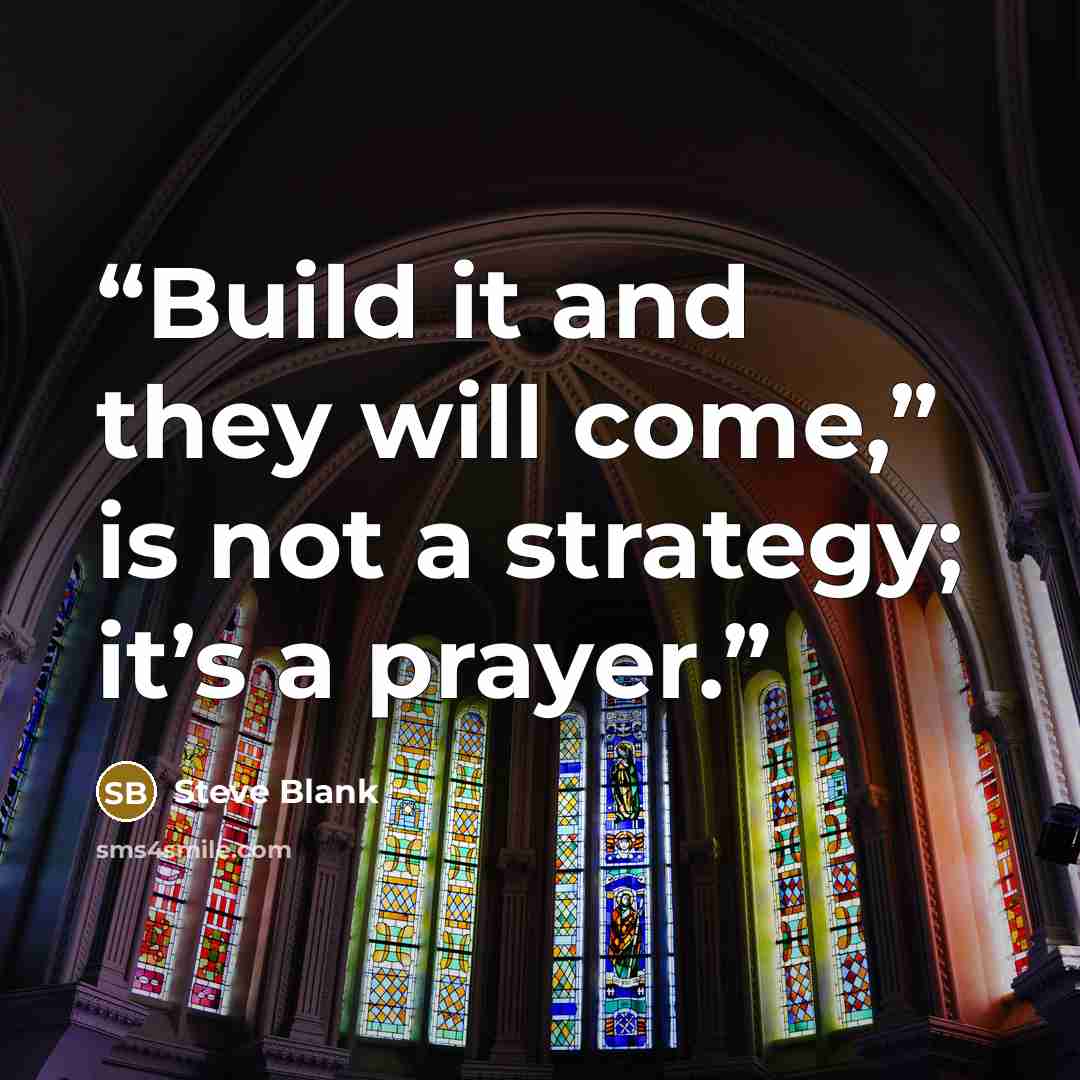 “Build it and they will come,” is not a strategy; it’s a prayer.” quote by Steve Blank