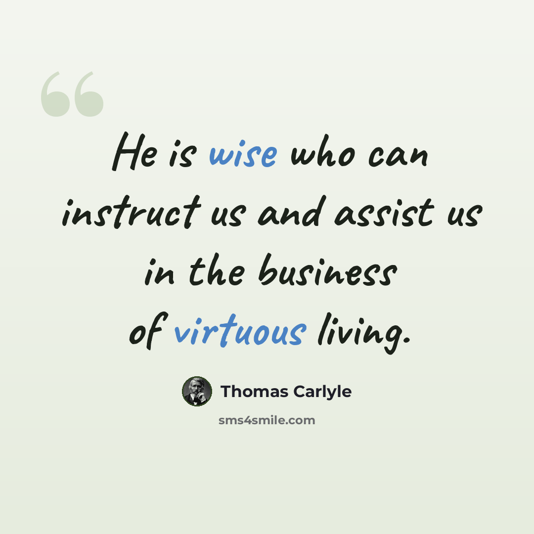 “He is wise who can instruct us and assist us in the business of virtuous living.” quote by Thomas Carlyle