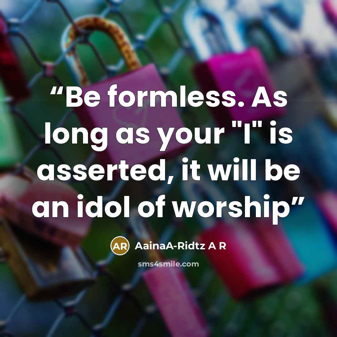 “Be formless. As long as your "I" is asserted, it will be an idol of worship” quote by AainaA-Ridtz A R