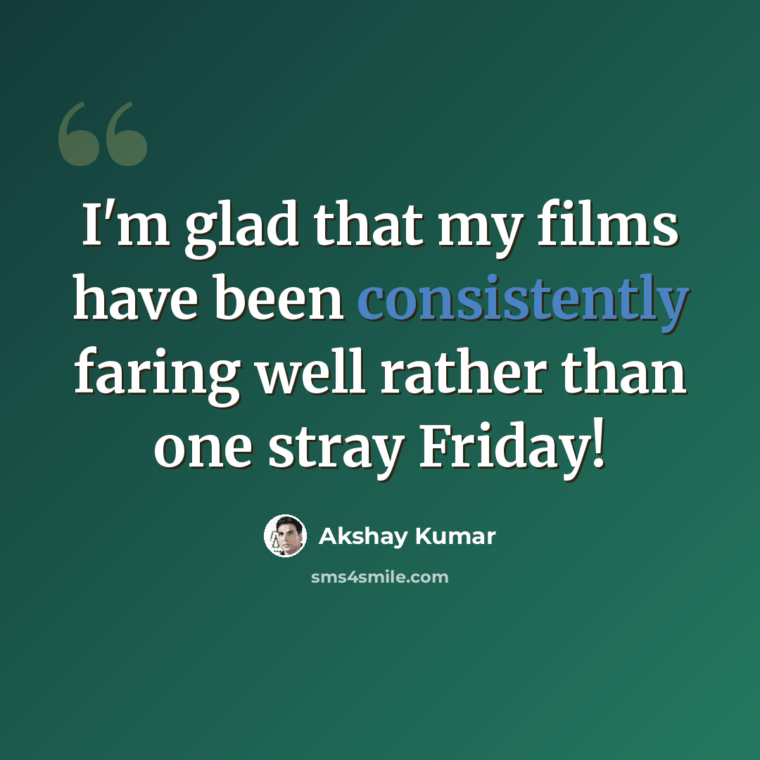 “I'm glad that my films have been consistently faring well rather than one stray Friday!” quote by Akshay Kumar