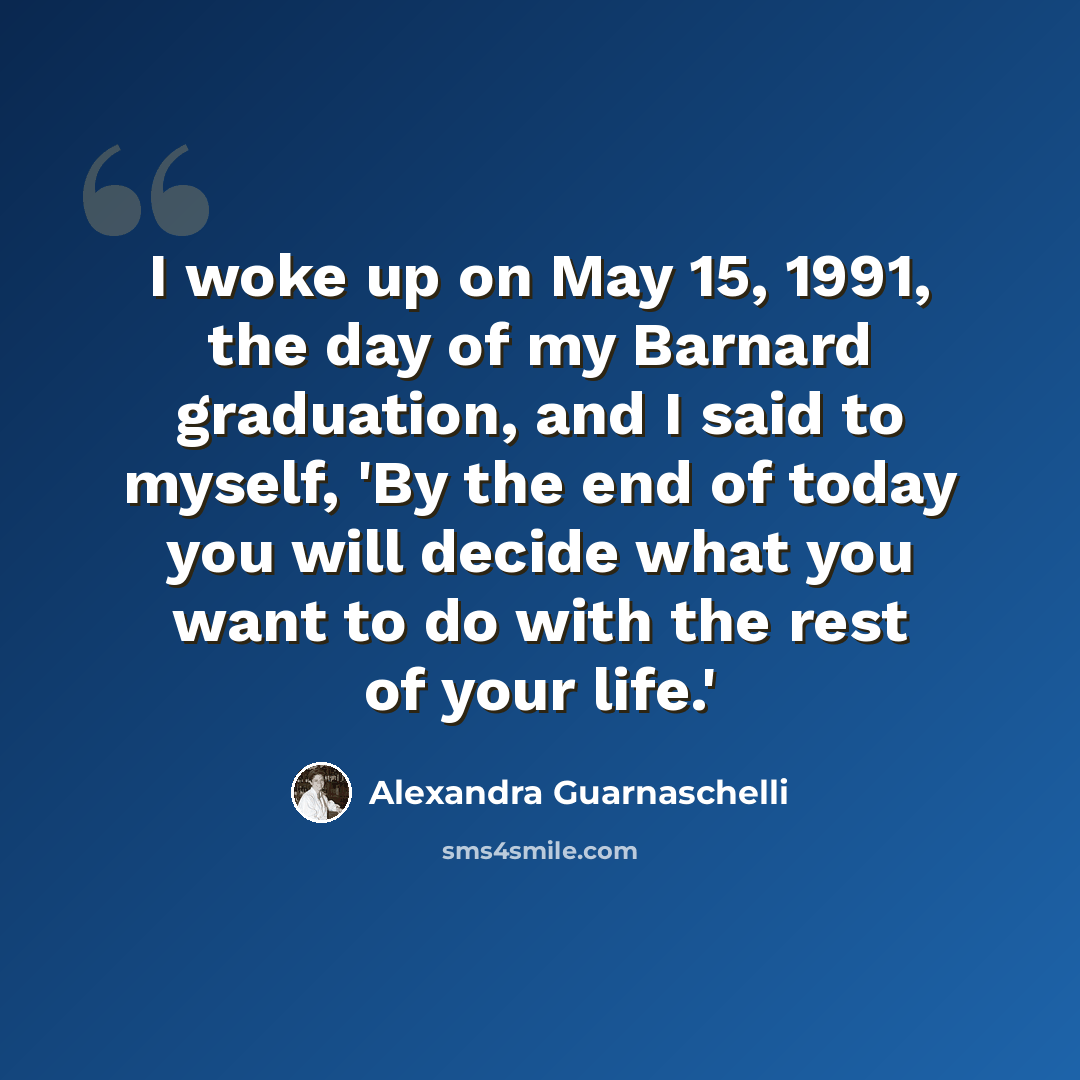 “I woke up on May 15, 1991, the day of my Barnard graduation, and I said to myself, 'By the end of today you will decide what you want to do with the rest of your life.'” quote by Alexandra Guarnaschelli