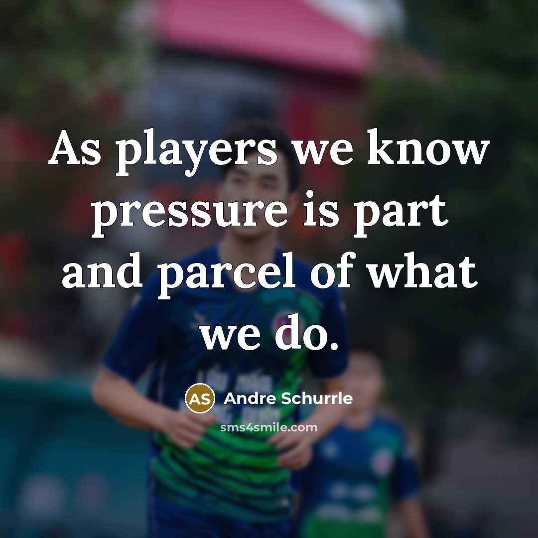 “As players we know pressure is part and parcel of what we do.” quote by Andre Schurrle