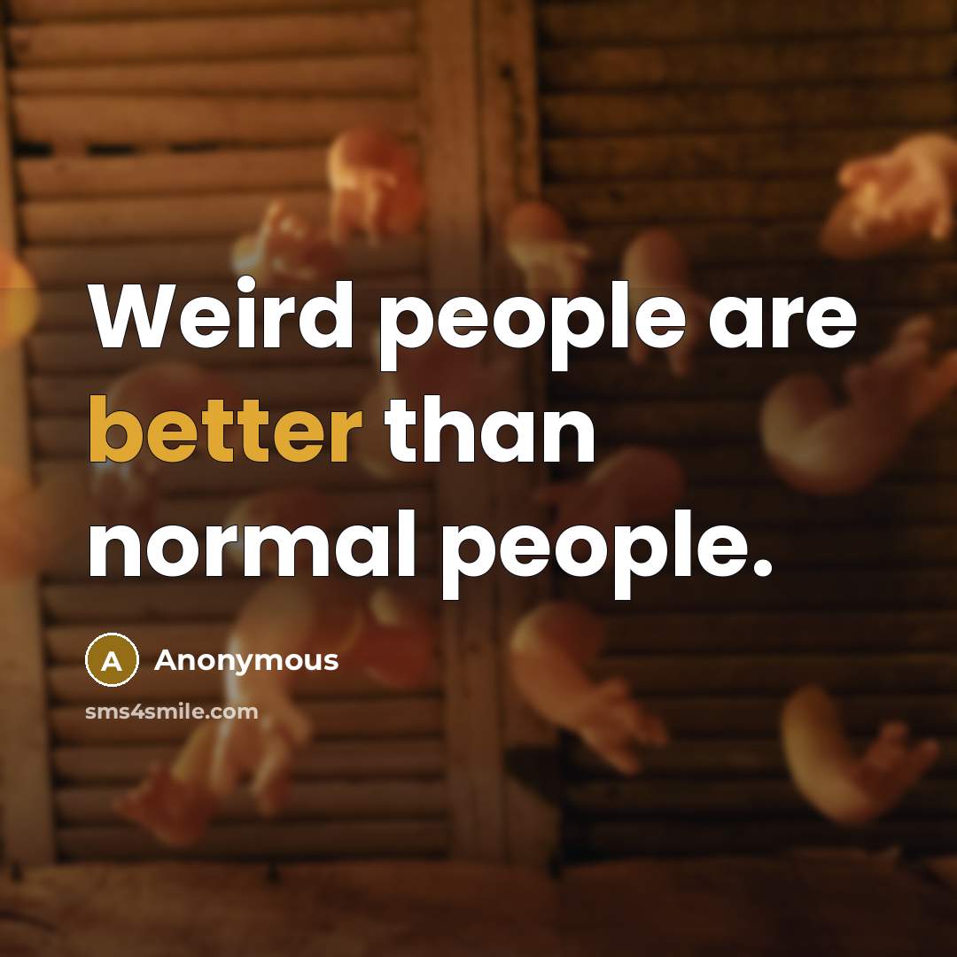“Weird people are better than normal people.” quote by Anonymous
