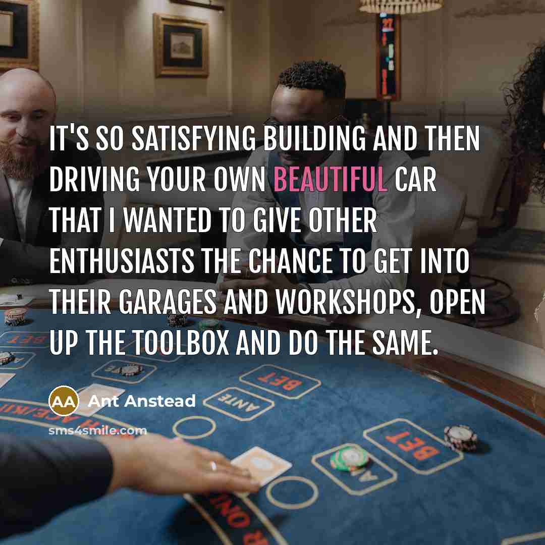“It's so satisfying building and then driving your own beautiful car that I wanted to give other enthusiasts the chance to get into their garages and workshops, open up the toolbox and do the same.” quote by Ant Anstead