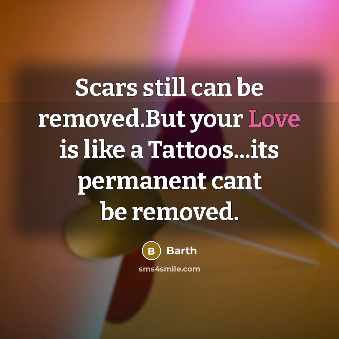 “Scars still can be removed.But your Love is like a Tattoos...its permanent cant be removed.” quote by Barth