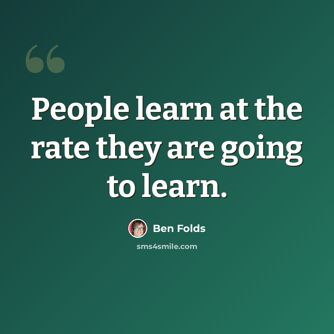 “People learn at the rate they are going to learn.” quote by Ben Folds