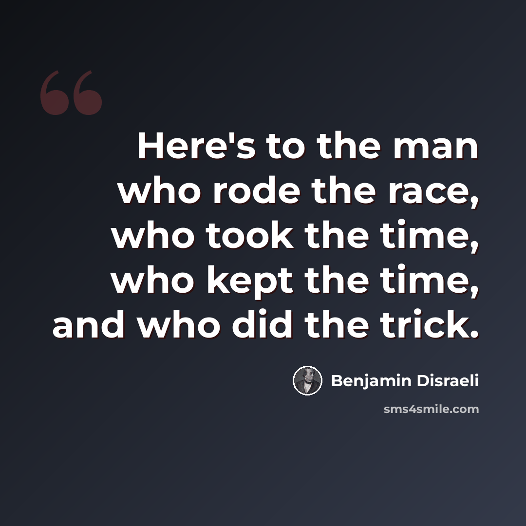 “Here's to the man who rode the race, who took the time, who kept the time, and who did the trick.” quote by Benjamin Disraeli