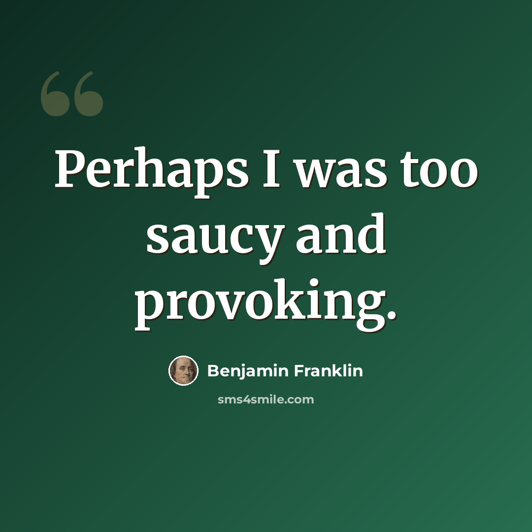 “Perhaps I was too saucy and provoking.” quote by Benjamin Franklin