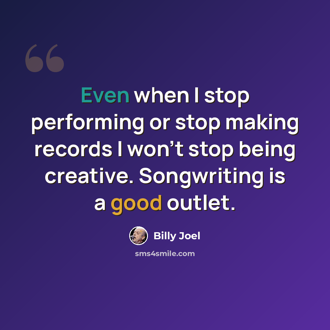 “Even when I stop performing or stop making records I won't stop being creative. Songwriting is a good outlet.” quote by Billy Joel
