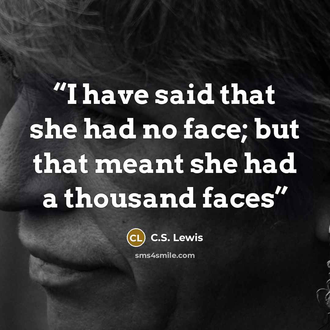 “I have said that she had no face; but that meant she had a thousand faces” quote by C.S. Lewis
