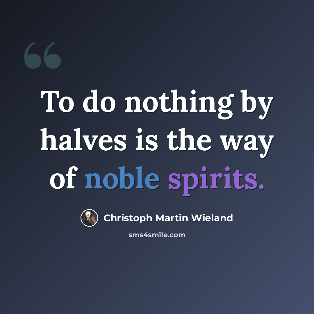 “To do nothing by halves is the way of noble spirits.” quote by Christoph Martin Wieland