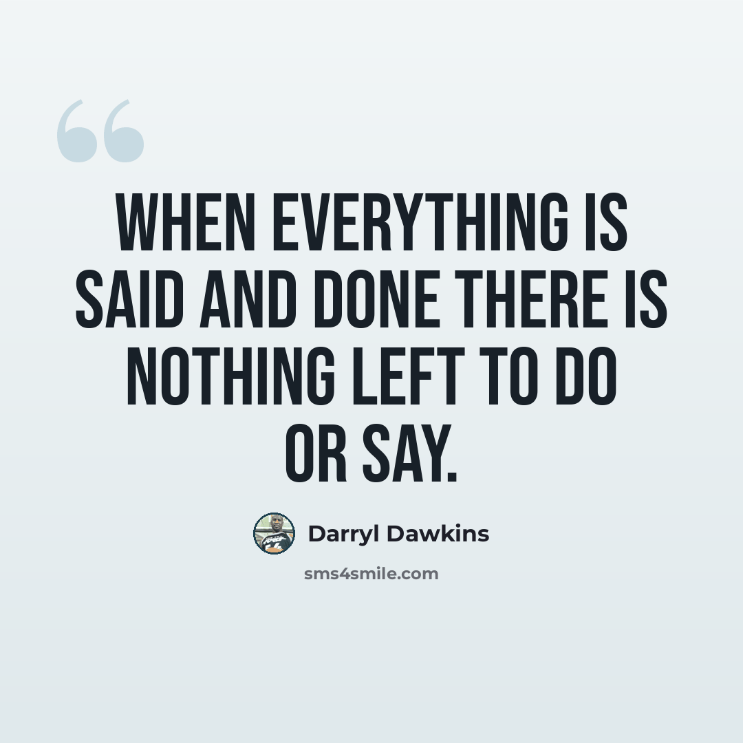 “When everything is said and done there is nothing left to do or say.” quote by Darryl Dawkins