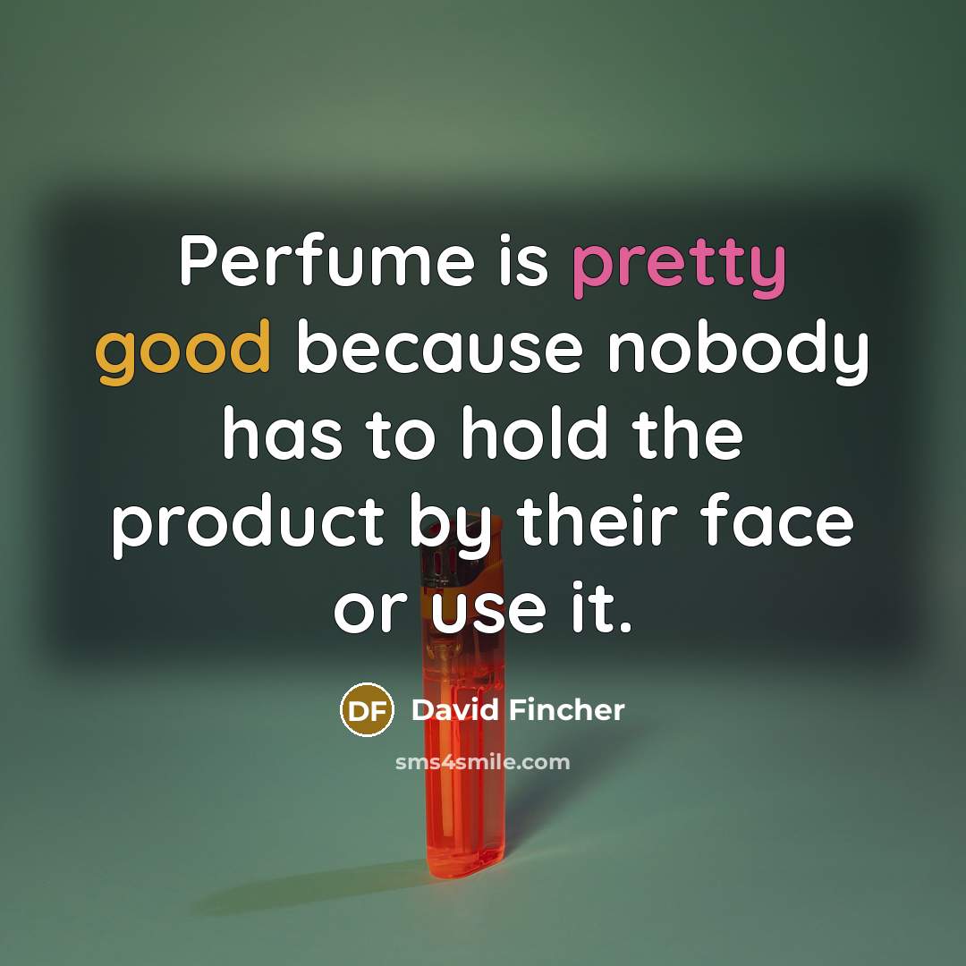 “Perfume is pretty good because nobody has to hold the product by their face or use it.” quote by David Fincher