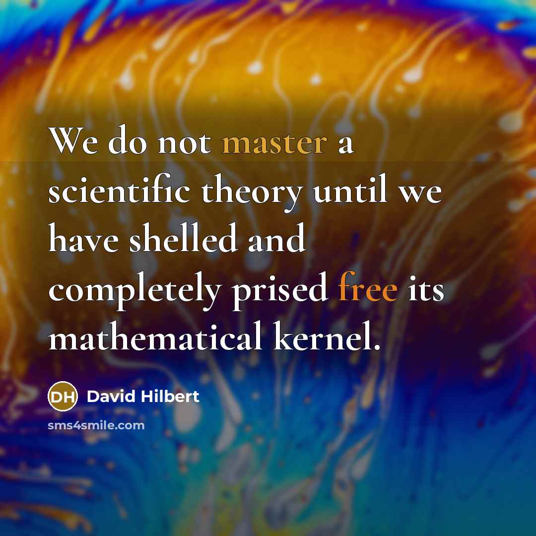 “We do not master a scientific theory until we have shelled and completely prised free its mathematical kernel.” quote by David Hilbert