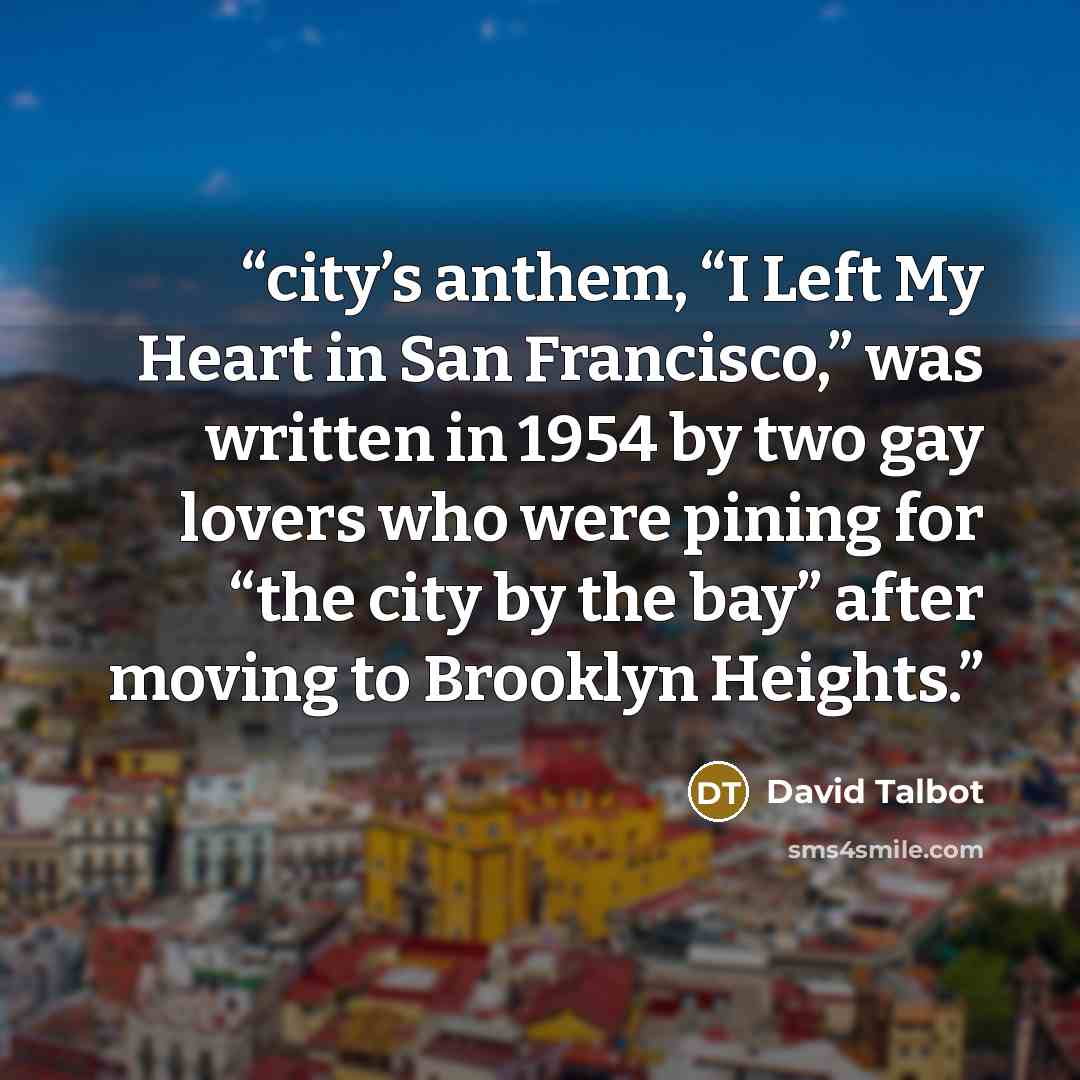 “city’s anthem, “I Left My Heart in San Francisco,” was written in 1954 by two gay lovers who were pining for “the city by the bay” after moving to Brooklyn Heights.” quote by David Talbot